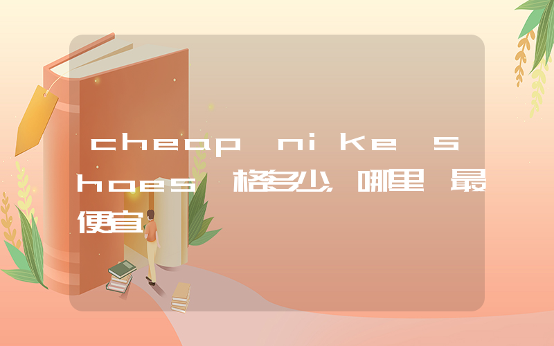 cheap nike shoes價格多少，哪里買最便宜插圖